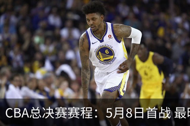 CBA总决赛赛程：5月8日首战 最晚5月22日结束